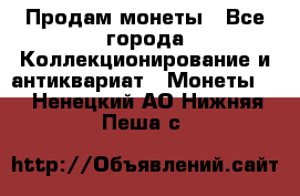 Продам монеты - Все города Коллекционирование и антиквариат » Монеты   . Ненецкий АО,Нижняя Пеша с.